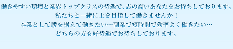 働きやすい環境と業界トップクラスの待遇で、志の高いあなたをお待ちしております。