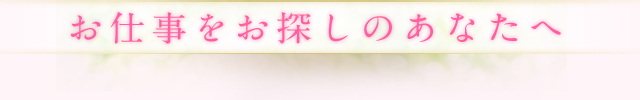 お仕事をお探しのあなたへ