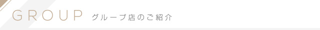 GROUP グループ店のご紹介
