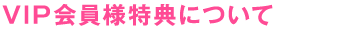 VIP会員様特典について
