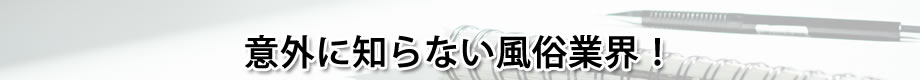 意外に知らない風俗業界！