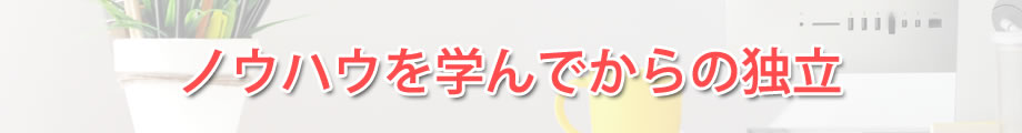 ノウハウを学んでからの独立