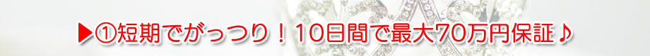 ▶①短期でがっつり！10日間で最大70万円保証♪