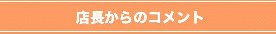 店長からのコメント