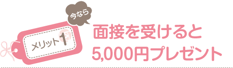 【メリット1】今なら面接を受けると5,000円プレゼント